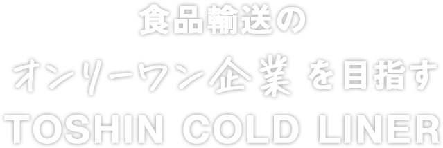 食品輸送のオンリーワン企業を目指すTOSHIN COLD LINER